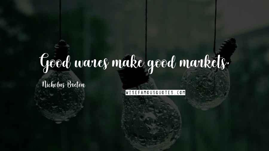 Nicholas Breton Quotes: Good wares make good markets.