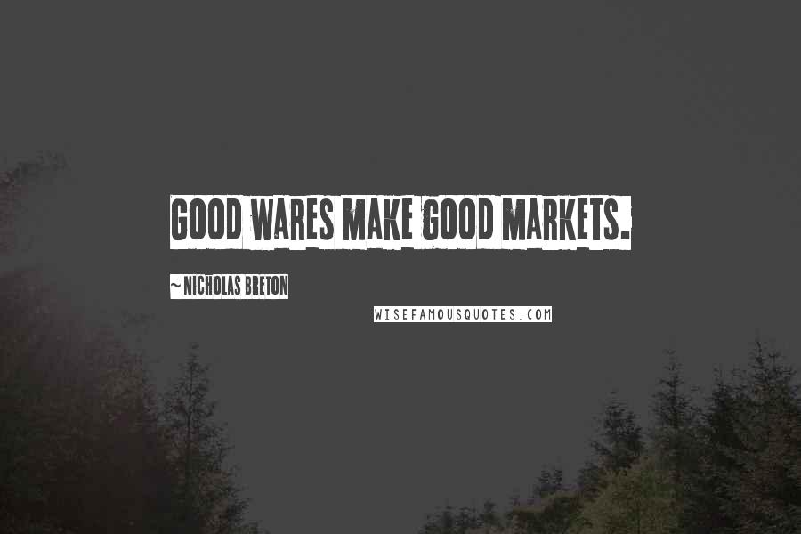 Nicholas Breton Quotes: Good wares make good markets.