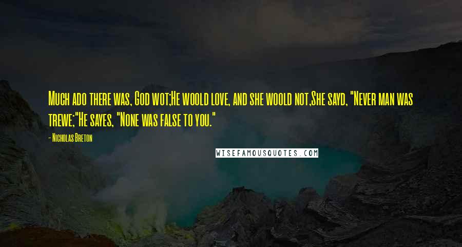 Nicholas Breton Quotes: Much ado there was, God wot;He woold love, and she woold not,She sayd, "Never man was trewe;"He sayes, "None was false to you."