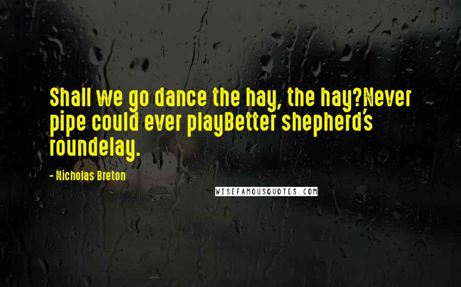 Nicholas Breton Quotes: Shall we go dance the hay, the hay?Never pipe could ever playBetter shepherd's roundelay.