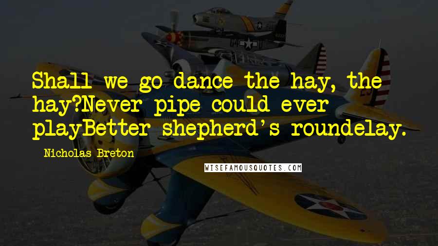 Nicholas Breton Quotes: Shall we go dance the hay, the hay?Never pipe could ever playBetter shepherd's roundelay.