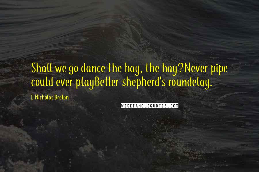 Nicholas Breton Quotes: Shall we go dance the hay, the hay?Never pipe could ever playBetter shepherd's roundelay.