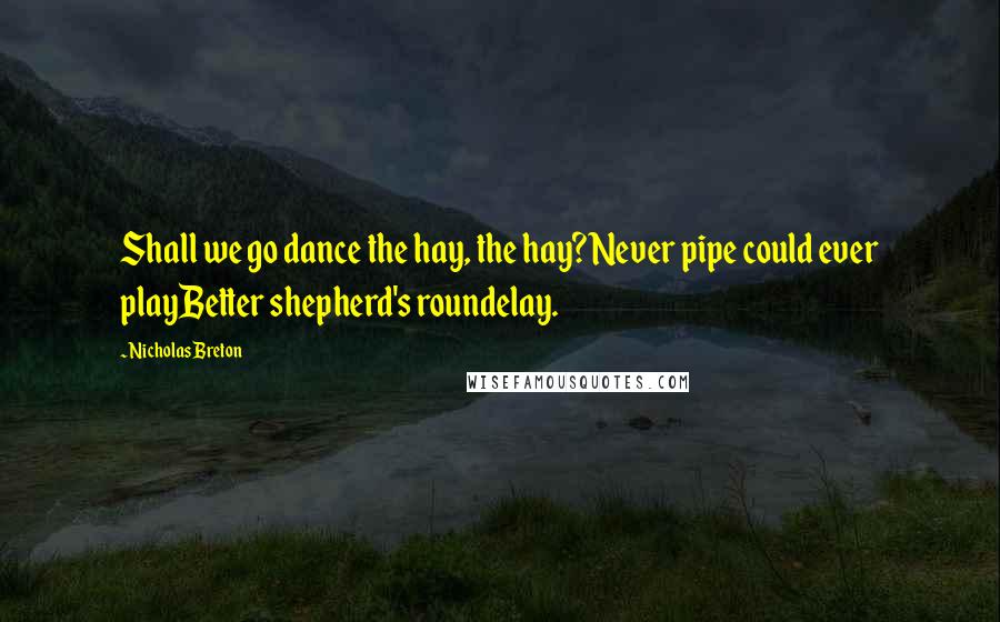Nicholas Breton Quotes: Shall we go dance the hay, the hay?Never pipe could ever playBetter shepherd's roundelay.