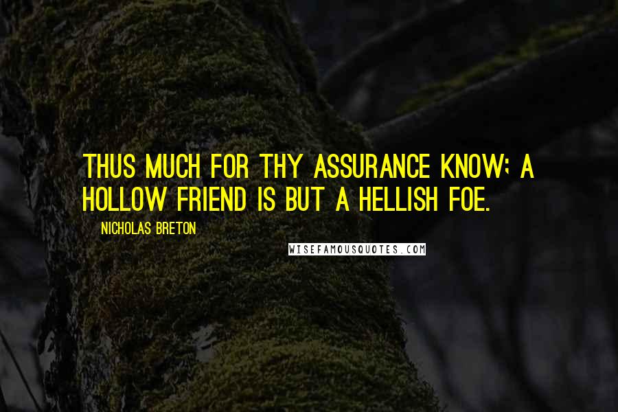 Nicholas Breton Quotes: Thus much for thy assurance know; a hollow friend is but a hellish foe.