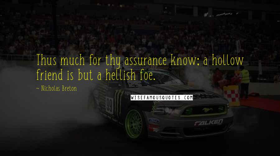 Nicholas Breton Quotes: Thus much for thy assurance know; a hollow friend is but a hellish foe.