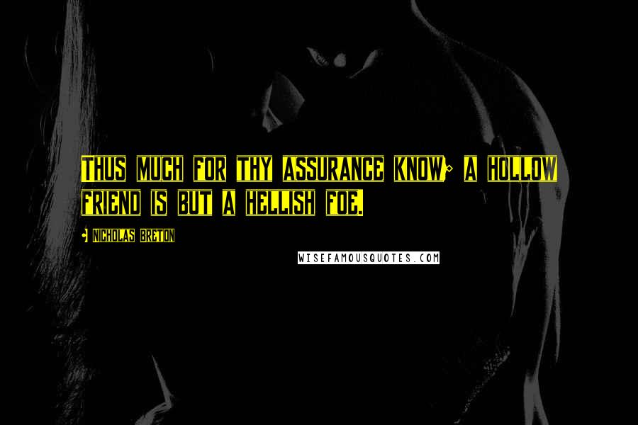 Nicholas Breton Quotes: Thus much for thy assurance know; a hollow friend is but a hellish foe.