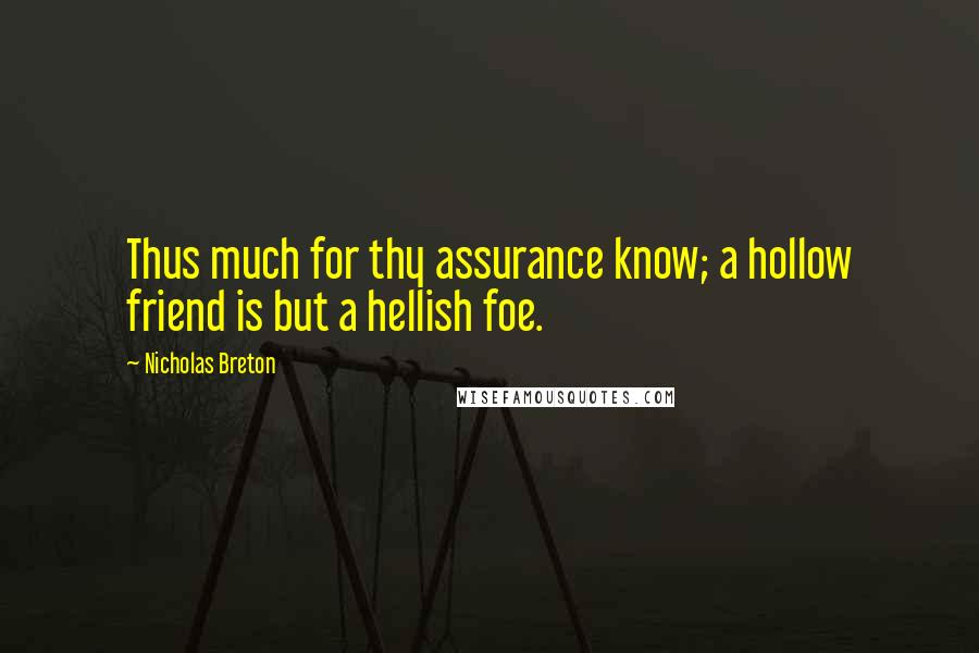 Nicholas Breton Quotes: Thus much for thy assurance know; a hollow friend is but a hellish foe.