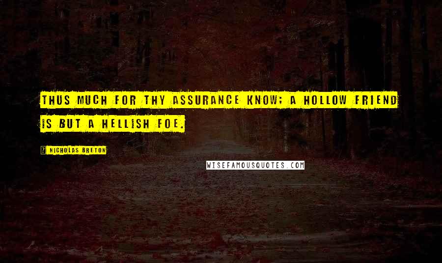 Nicholas Breton Quotes: Thus much for thy assurance know; a hollow friend is but a hellish foe.