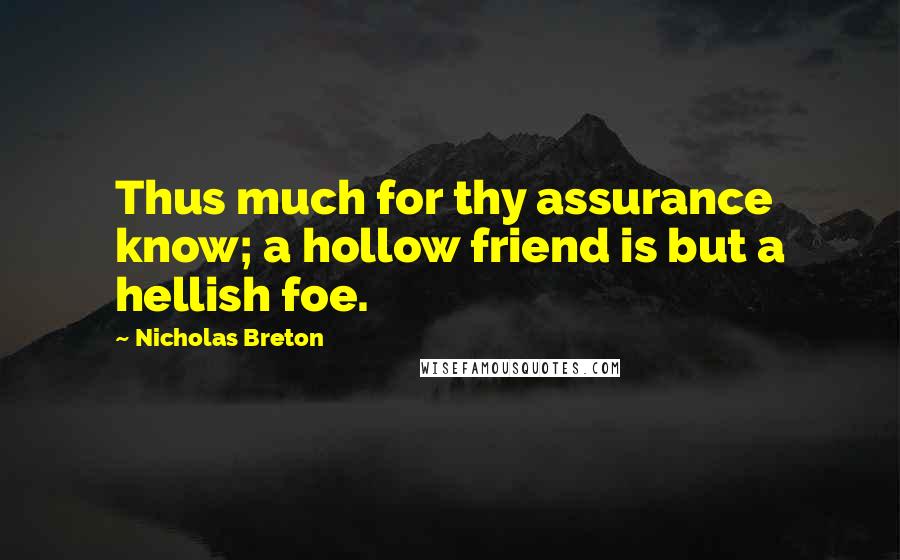 Nicholas Breton Quotes: Thus much for thy assurance know; a hollow friend is but a hellish foe.