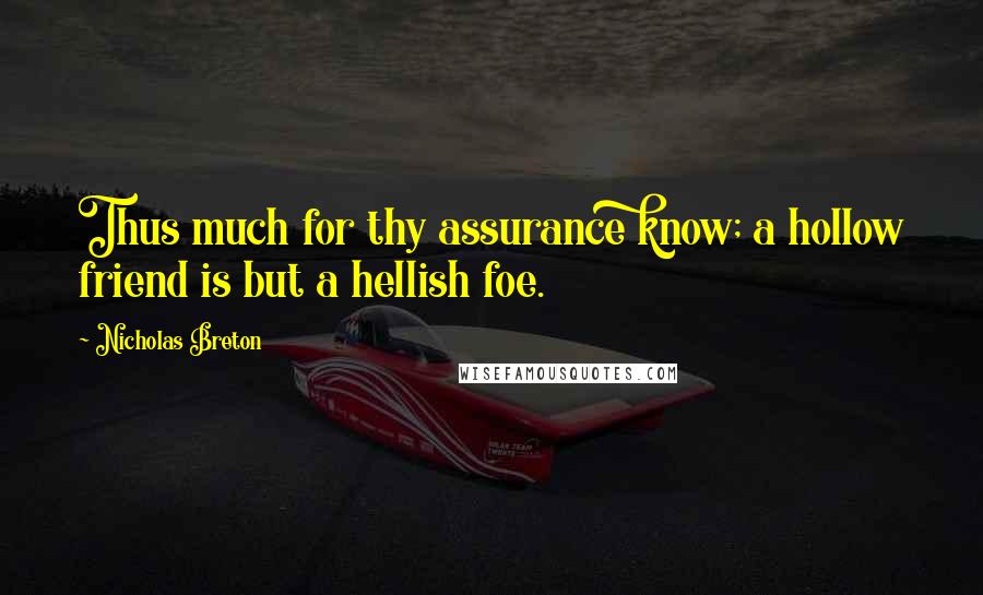 Nicholas Breton Quotes: Thus much for thy assurance know; a hollow friend is but a hellish foe.