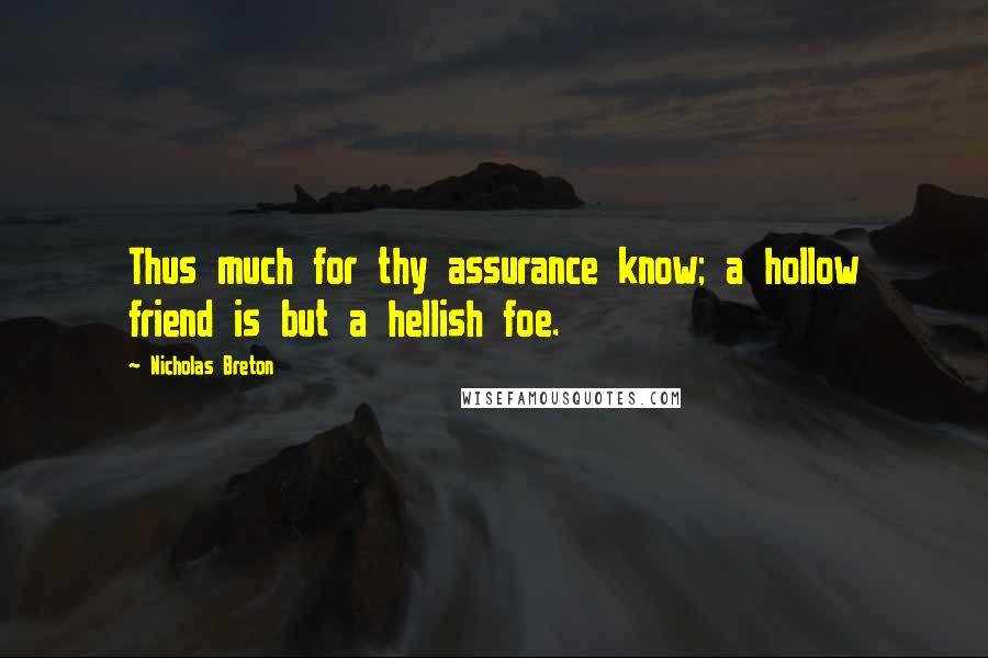 Nicholas Breton Quotes: Thus much for thy assurance know; a hollow friend is but a hellish foe.