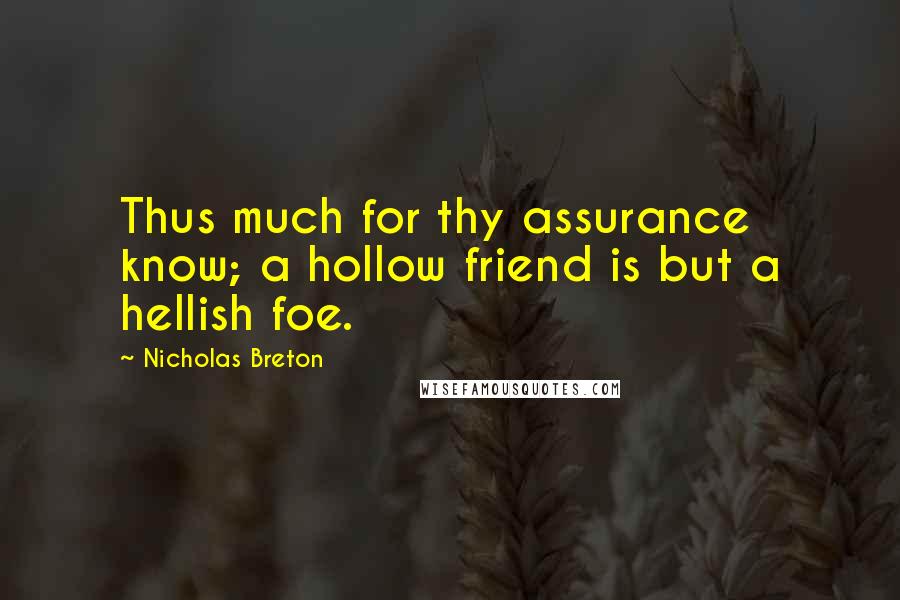 Nicholas Breton Quotes: Thus much for thy assurance know; a hollow friend is but a hellish foe.