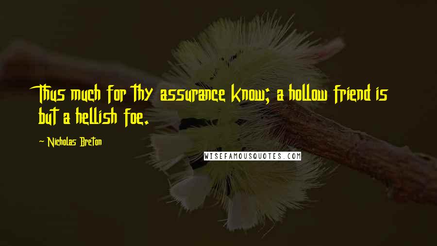 Nicholas Breton Quotes: Thus much for thy assurance know; a hollow friend is but a hellish foe.