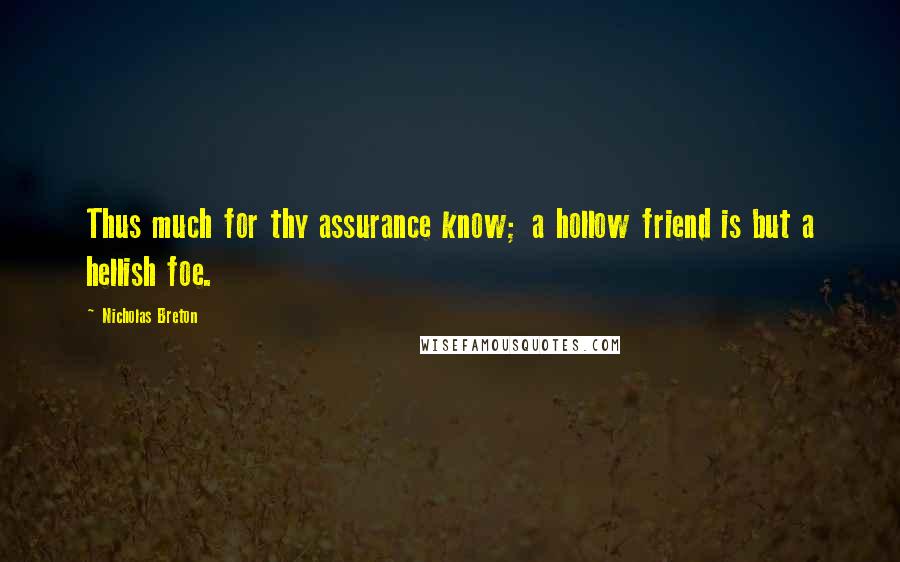 Nicholas Breton Quotes: Thus much for thy assurance know; a hollow friend is but a hellish foe.