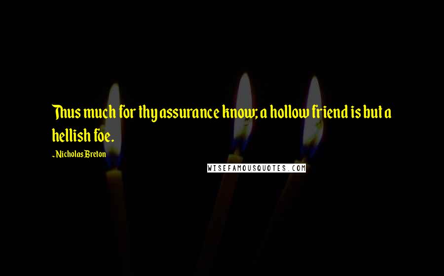 Nicholas Breton Quotes: Thus much for thy assurance know; a hollow friend is but a hellish foe.