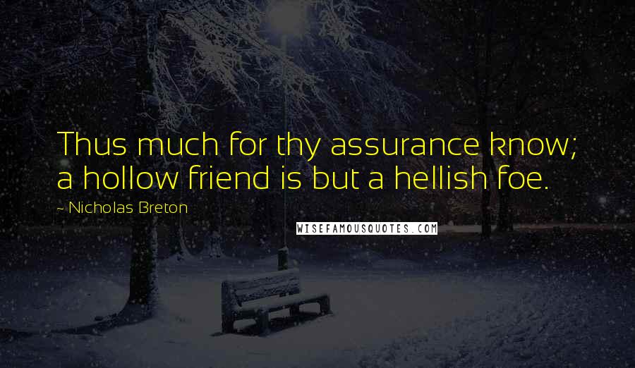 Nicholas Breton Quotes: Thus much for thy assurance know; a hollow friend is but a hellish foe.