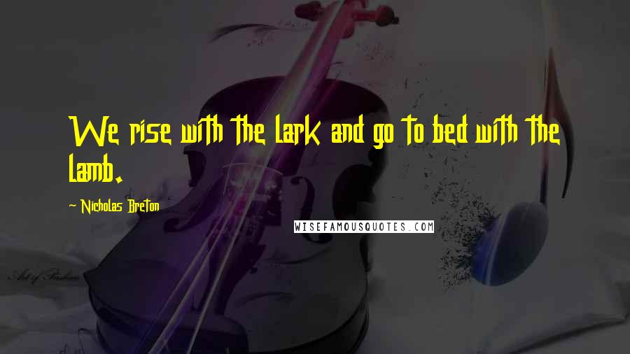 Nicholas Breton Quotes: We rise with the lark and go to bed with the lamb.