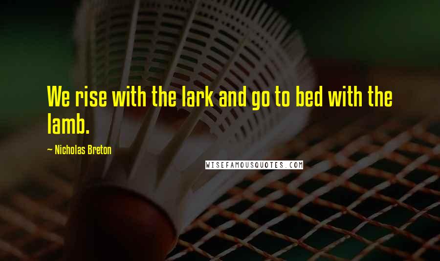 Nicholas Breton Quotes: We rise with the lark and go to bed with the lamb.