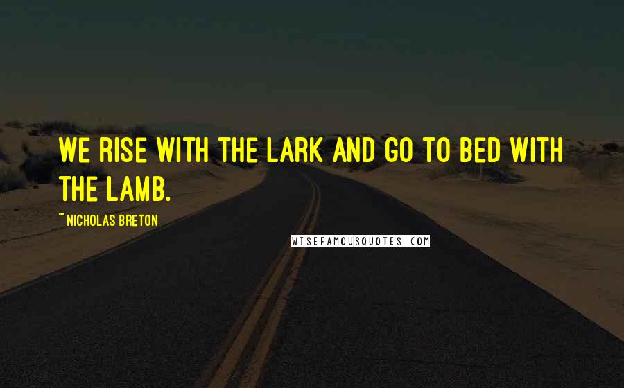 Nicholas Breton Quotes: We rise with the lark and go to bed with the lamb.