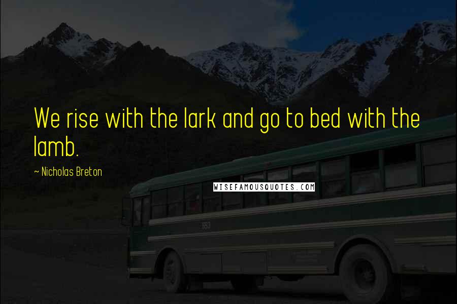 Nicholas Breton Quotes: We rise with the lark and go to bed with the lamb.