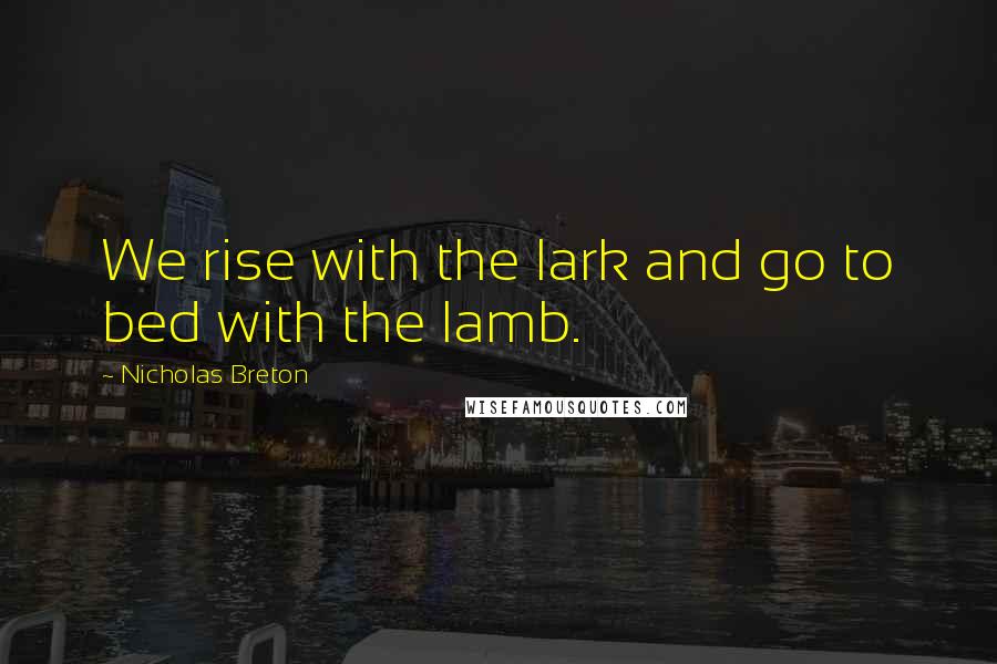 Nicholas Breton Quotes: We rise with the lark and go to bed with the lamb.