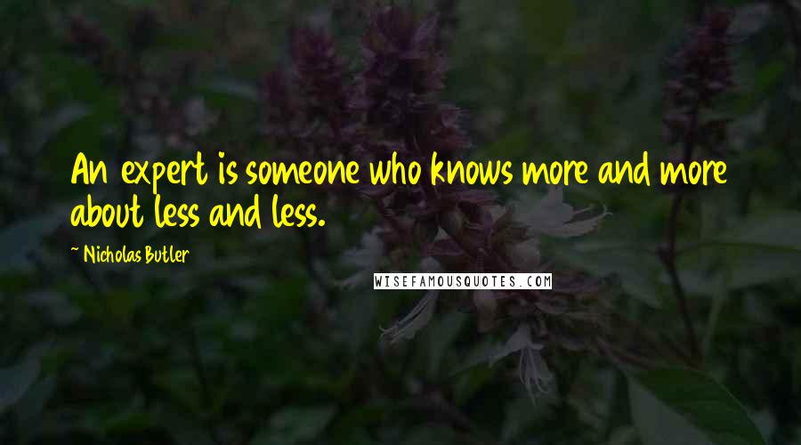 Nicholas Butler Quotes: An expert is someone who knows more and more about less and less.