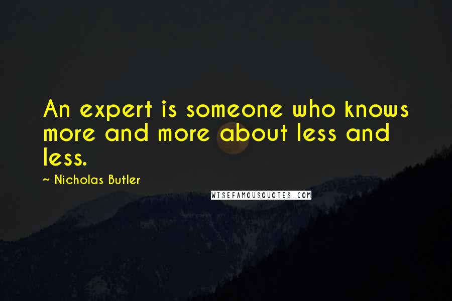 Nicholas Butler Quotes: An expert is someone who knows more and more about less and less.