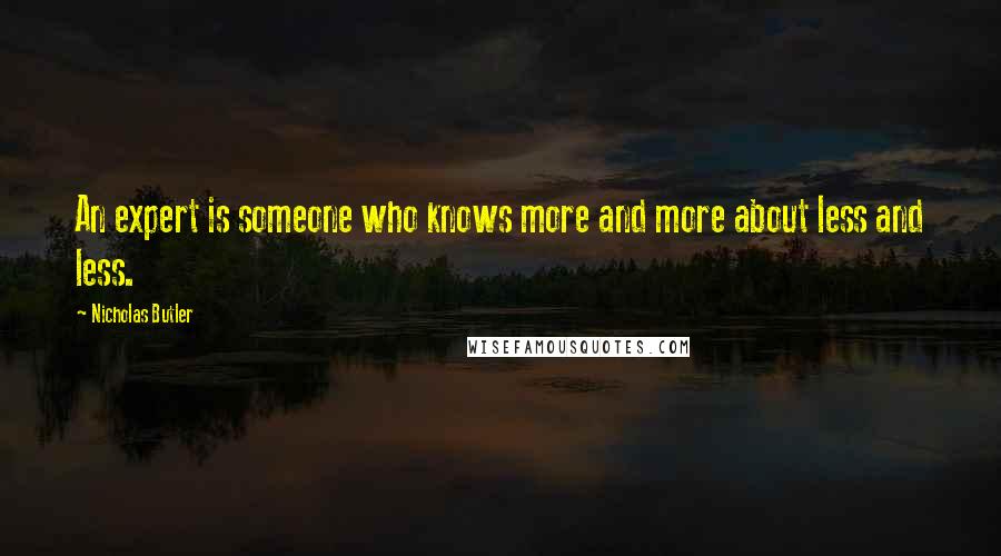 Nicholas Butler Quotes: An expert is someone who knows more and more about less and less.