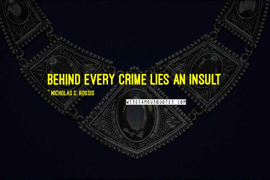 Nicholas C. Rossis Quotes: Behind every crime lies an insult