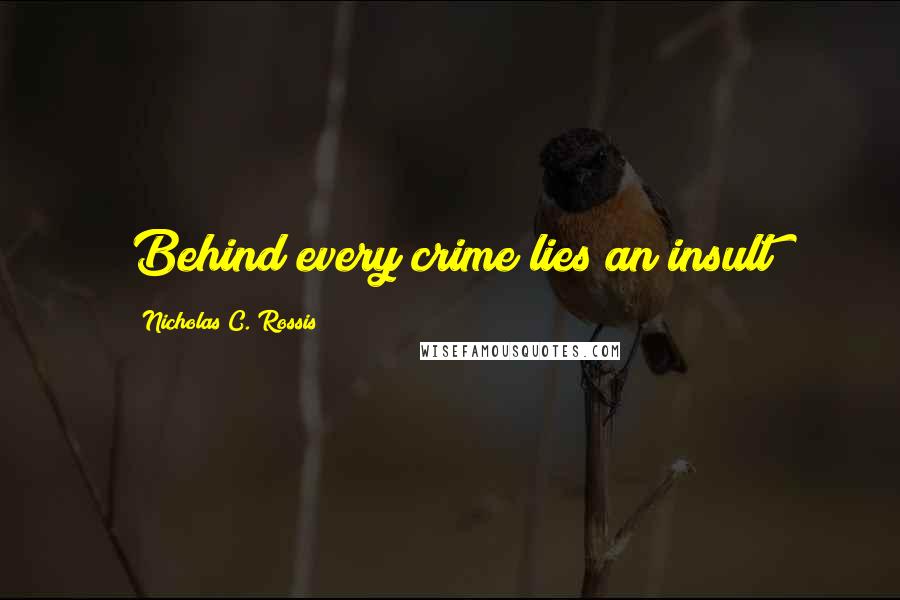 Nicholas C. Rossis Quotes: Behind every crime lies an insult