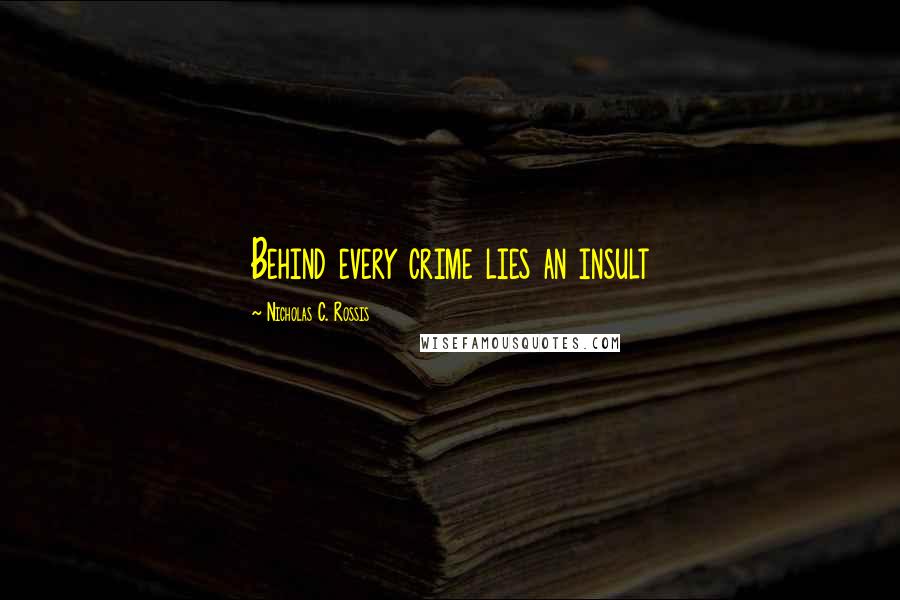 Nicholas C. Rossis Quotes: Behind every crime lies an insult