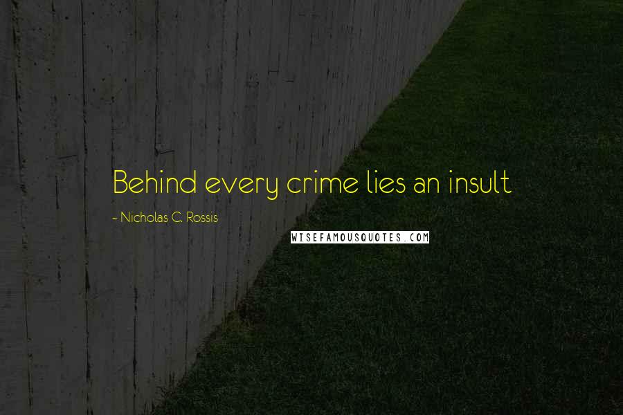 Nicholas C. Rossis Quotes: Behind every crime lies an insult