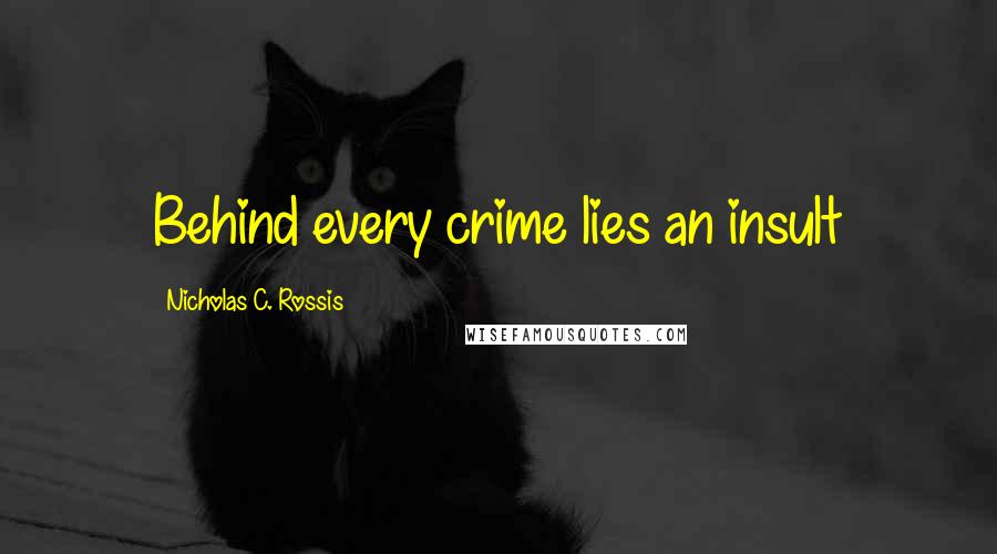 Nicholas C. Rossis Quotes: Behind every crime lies an insult