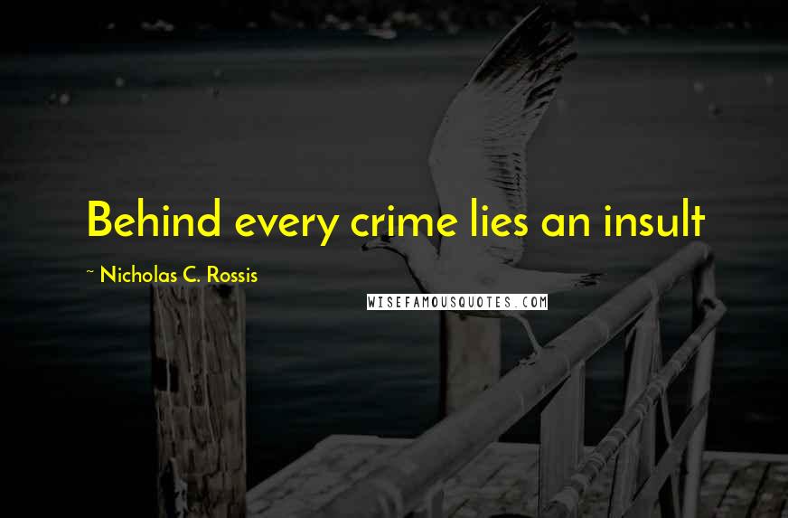 Nicholas C. Rossis Quotes: Behind every crime lies an insult