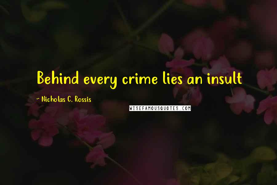 Nicholas C. Rossis Quotes: Behind every crime lies an insult