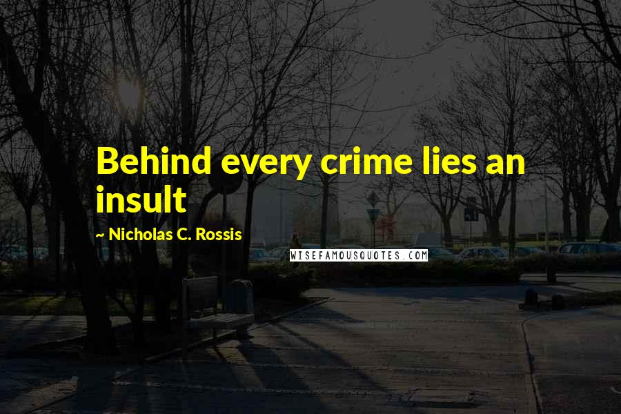 Nicholas C. Rossis Quotes: Behind every crime lies an insult