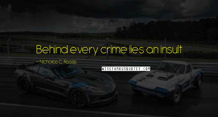 Nicholas C. Rossis Quotes: Behind every crime lies an insult