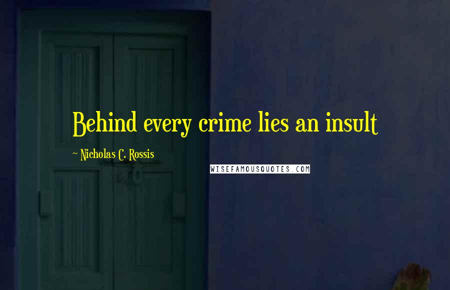 Nicholas C. Rossis Quotes: Behind every crime lies an insult