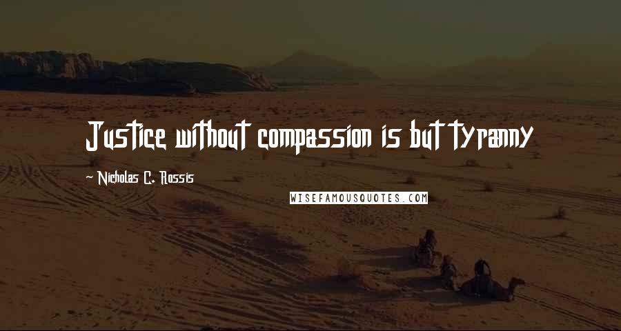 Nicholas C. Rossis Quotes: Justice without compassion is but tyranny