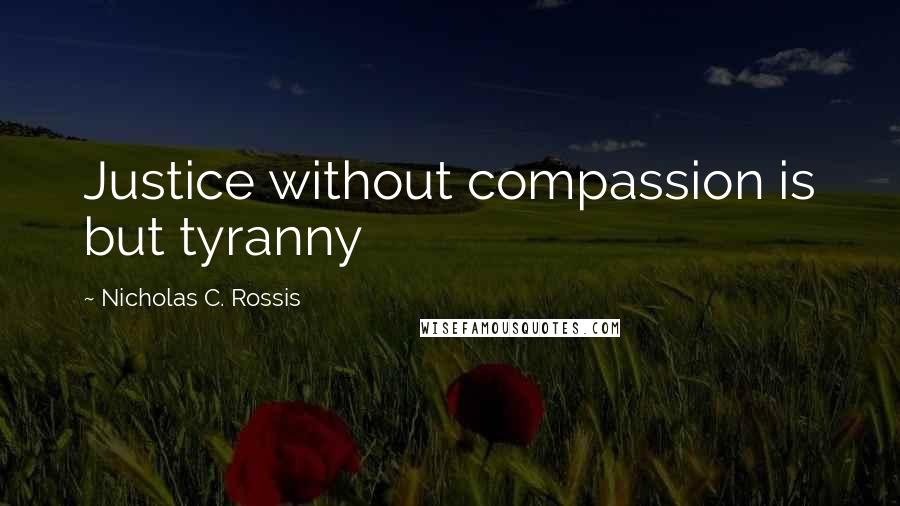 Nicholas C. Rossis Quotes: Justice without compassion is but tyranny