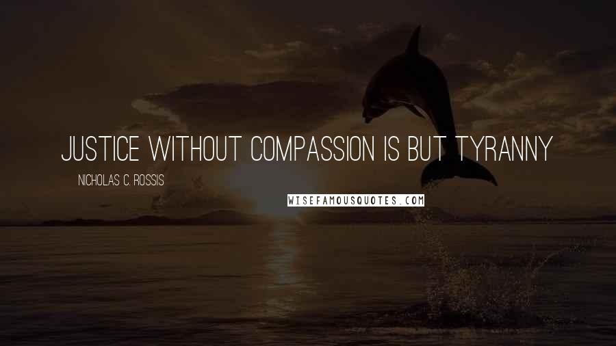 Nicholas C. Rossis Quotes: Justice without compassion is but tyranny