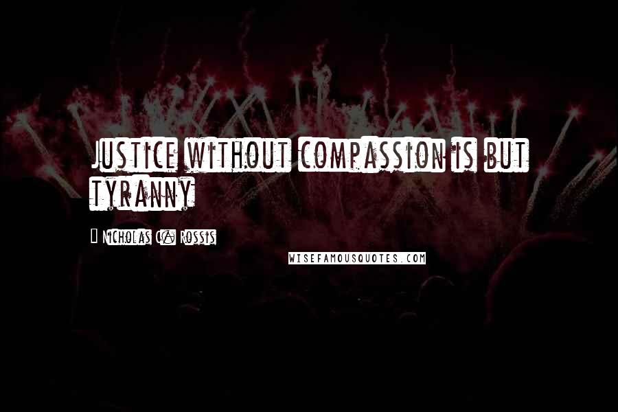 Nicholas C. Rossis Quotes: Justice without compassion is but tyranny