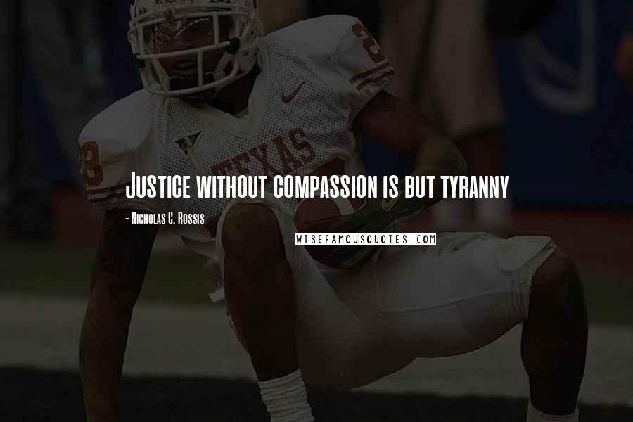 Nicholas C. Rossis Quotes: Justice without compassion is but tyranny