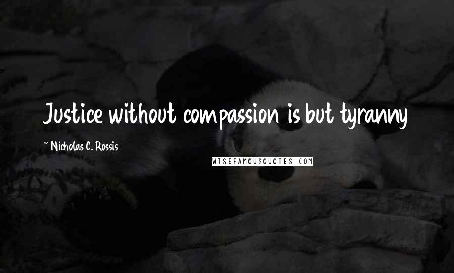 Nicholas C. Rossis Quotes: Justice without compassion is but tyranny