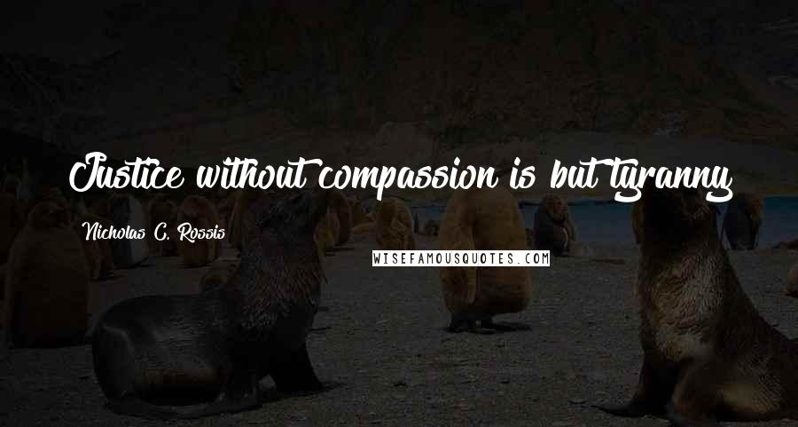 Nicholas C. Rossis Quotes: Justice without compassion is but tyranny