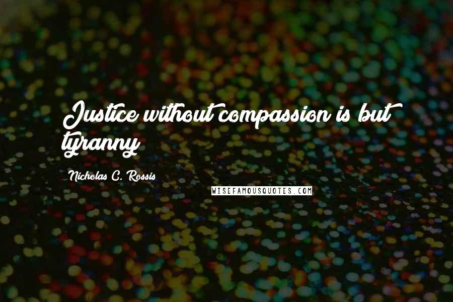 Nicholas C. Rossis Quotes: Justice without compassion is but tyranny