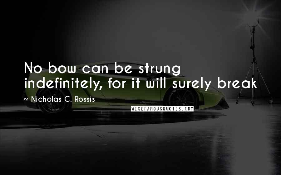 Nicholas C. Rossis Quotes: No bow can be strung indefinitely, for it will surely break