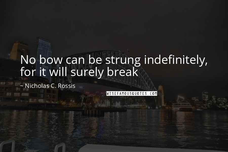 Nicholas C. Rossis Quotes: No bow can be strung indefinitely, for it will surely break