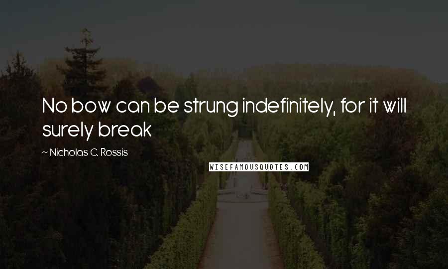 Nicholas C. Rossis Quotes: No bow can be strung indefinitely, for it will surely break