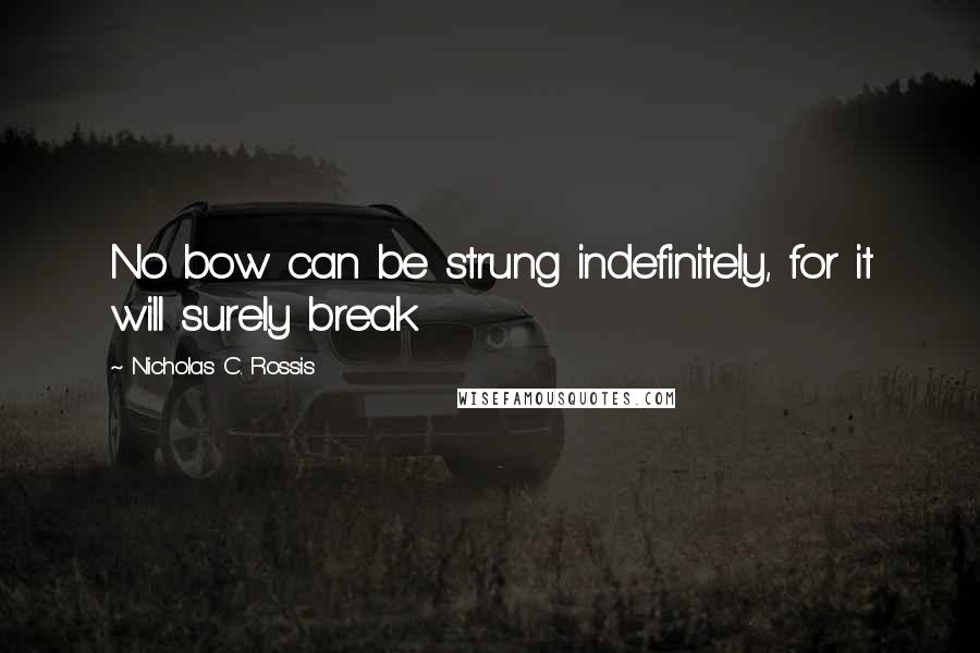 Nicholas C. Rossis Quotes: No bow can be strung indefinitely, for it will surely break